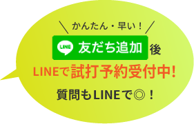 かんたん・早い LINEの友だち追加後試打予約可能!質問もLINEで受付中!